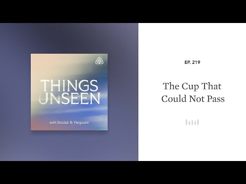 The Cup That Could Not Pass: Things Unseen with Sinclair B. Ferguson