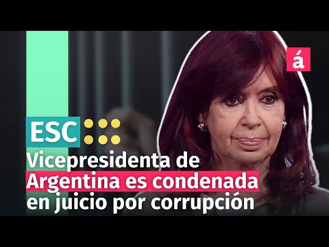 Vicepresidenta de Argentina CONDENADA a 6 años de prisión en juicio por corrupción
