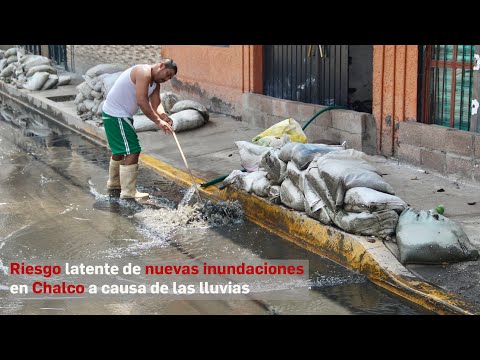 Riesgo latente de nuevas inundaciones en Chalco a causa de las lluvias