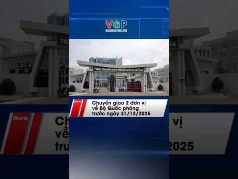 Chuyển giao 2 đơn vị về Bộ Quốc phòng trước ngày 31/12/2025