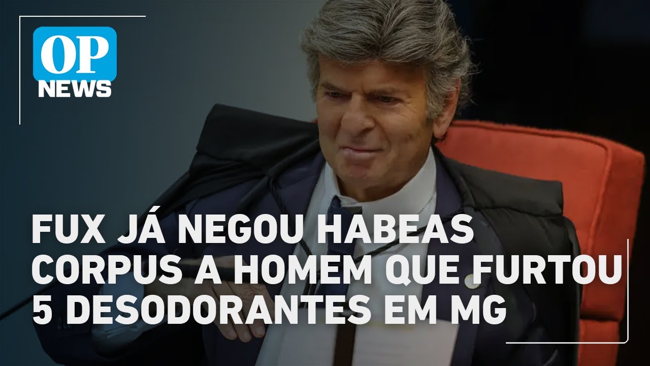 Antes de absolver Bolsonaro Fux já negou habeas corpus a homem que furtou 5 desodorantes | OP News