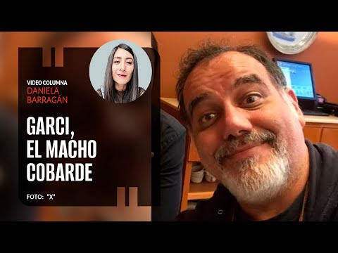 Garci, el macho cobarde. Por Daniela Barragán