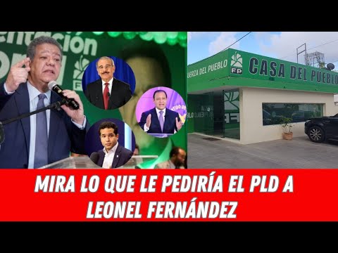 MIRA LO QUE LE PEDIRÍA EL PLD A LEONEL FERNÁNDEZ
