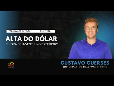 RS EM PAUTA: ALTA DO DÓLAR  -  É HORA DE INVESTIR NO EXTERIOR?