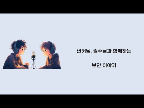 [팟캐스트]  씬커님, 권수님과 함께하는 보안 이야기 1부