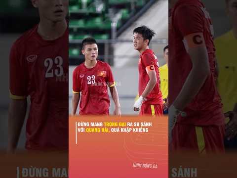 ĐỪNG MANG TRỌNG ĐẠI RA SO SÁNH <strong>VỚI</strong> QUANG HẢI, QUÁ KHẬP KHIỄNG