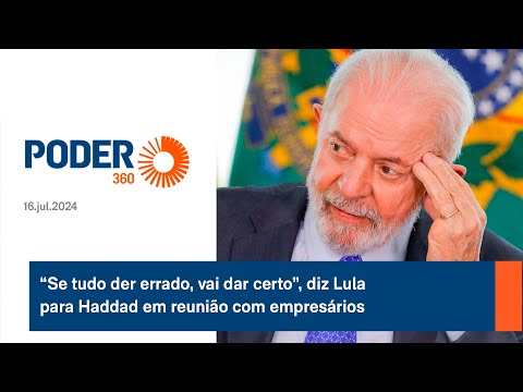 “Se tudo der errado, vai dar certo”, diz Lula para Haddad em reunia?o com empresa?rios