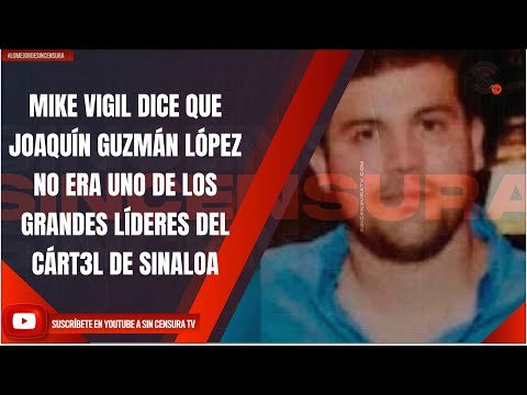 MIKE VIGIL DICE QUE JOAQUÍN GUZMÁN LÓPEZ NO ERA UNO DE LOS GRANDES LÍDERES DEL CÁRT3L DE SINALOA