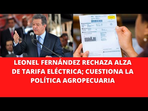 LEONEL FERNÁNDEZ RECHAZA ALZA DE TARIFA ELÉCTRICA; CUESTIONA LA POLÍTICA AGROPECUARIA