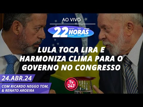 22 horas - Tema do 22 Horas: Lula toca Lira e harmoniza clima para o governo no Congresso (24.04.24)