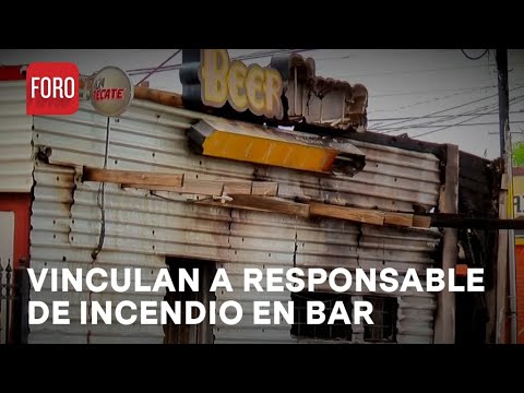 Incendio de bar en Sonora; Vinculan a proceso a presunto responsable - Las Noticias