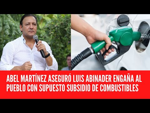 ABEL MARTÍNEZ ASEGURÓ LUIS ABINADER ENGAÑA AL PUEBLO CON SUPUESTO SUBSIDIO DE COMBUSTIBLES