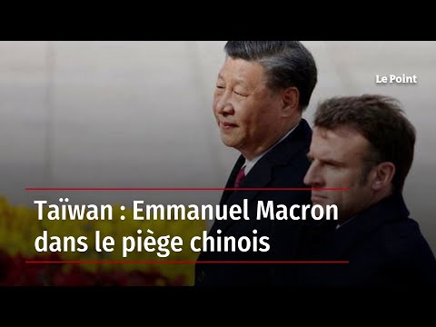 Taïwan : Emmanuel Macron dans le piège chinois
