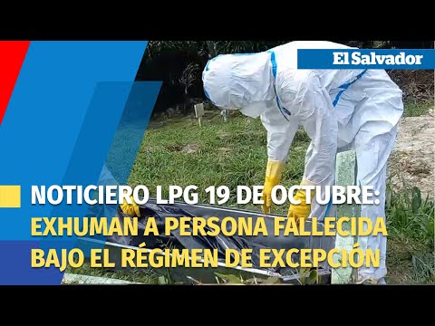 Noticiero LPG 19 de octubre:  Exhuman a persona fallecida bajo el régimen de excepción