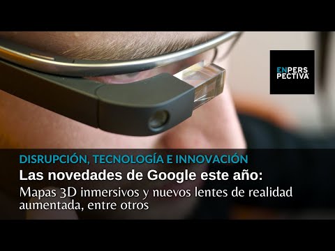 Novedades de Google este año: Mapas 3D inmersivos y nuevos lentes de realidad aumentada, entre otros