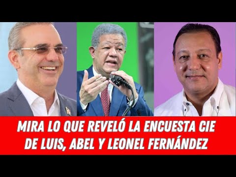 MIRA LO QUE REVELÓ LA ENCUESTA CIE DE LUIS, ABEL Y LEONEL FERNÁNDEZ