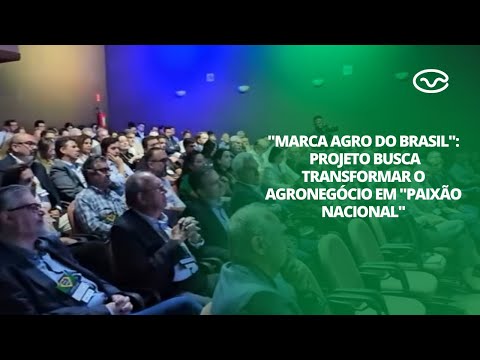 Marca agro do Brasil: projeto busca transformar o agronegócio em paixão nacional
