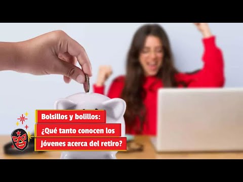 Bolsillos y bolillos: ¿Qué tanto conocen los jóvenes acerca del retiro?