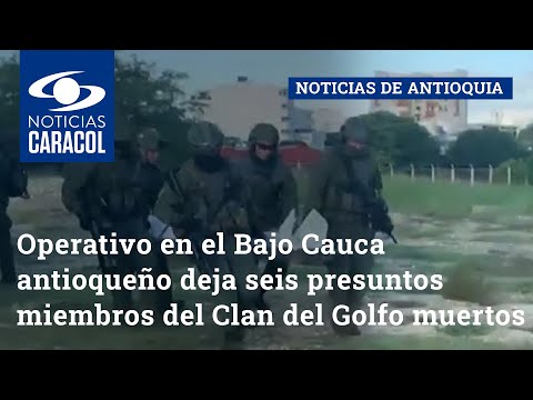 Operativo en el Bajo Cauca antioqueño deja seis presuntos miembros del Clan del Golfo muertos