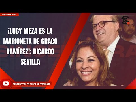 ¡LUCY MEZA ES LA MARIONETA DE GRACO RAMÍREZ!: RICARDO SEVILLA