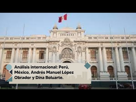 Análisis internacional: México, Perú, Andrés Manuel López Obrador y Dina Boluarte