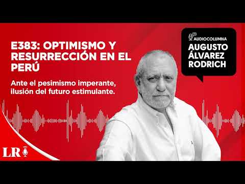 E383: Optimismo y resurrección en el Perú, por Augusto Álvarez Rodrich