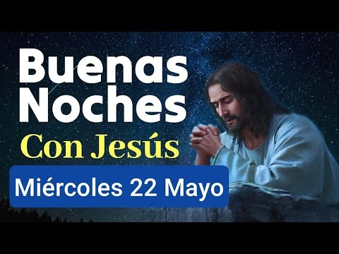 ?  BUENAS NOCHES CON JESÚS.  MIÉRCOLES 22 DE MAYO 2024 ?