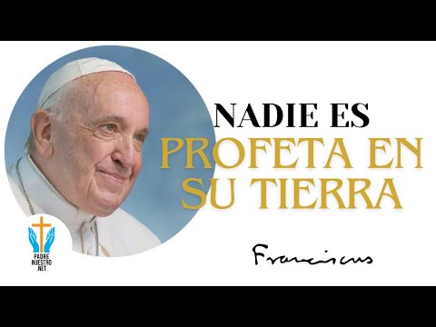 ? PAPA FRANCISCO NADIE es PROFETA en su TIERRA - Marcos 6, 1-6