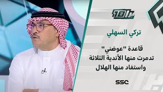 تركي السهلي : قاعدة “عوضني” تدمرت منها الأندية الثلاثة واستفاد منها الهلال