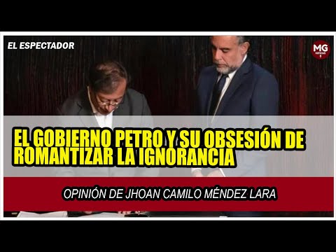 #columna  EL GOBIERNO PETRO Y SU OBSESIÓN DE ROMANTIZAR LA IGNORANCIA || Jhoan Camilo Méndez Lara