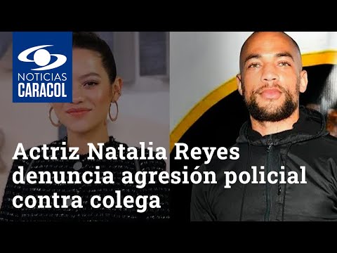 Actriz Natalia Reyes denuncia agresión policial contra colega suyo en Cartagena