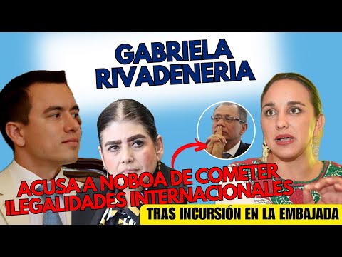 GabrielaRivadeneira acusa aNoboa de cometer ilegalidades internacionales, tras incursión en embajada