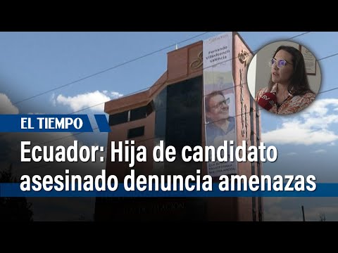 Hija de candidato asesinado en Ecuador denuncia amenazas de principal sospechoso | El Tiempo