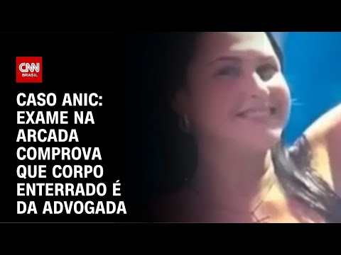 Caso Anic: exame na arcada comprova que corpo enterrado é da advogada | CNN NOVO DIA