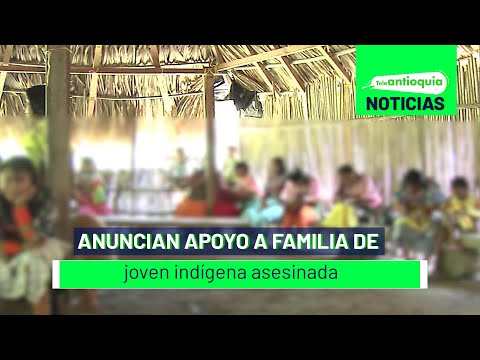 Anuncian apoyo a familia de joven indígena asesinada - Teleantioquia Noticias