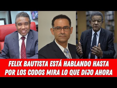 FELIX BAUTISTA ESTÁ HABLANDO HASTA POR LOS CODOS MIRA LO QUE DIJO AHORA