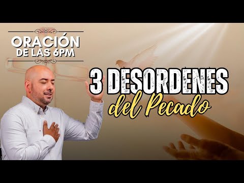 3 Desordenes del Pecado | Oración de las 6pm