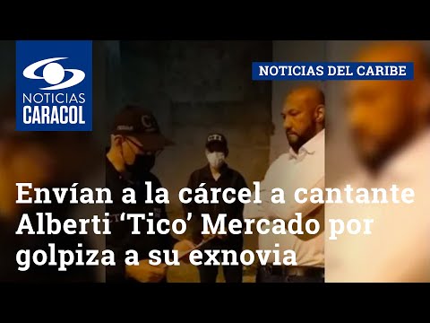 Envían a la cárcel a cantante vallenato Alberti ‘Tico’ Mercado por golpiza a su exnovia