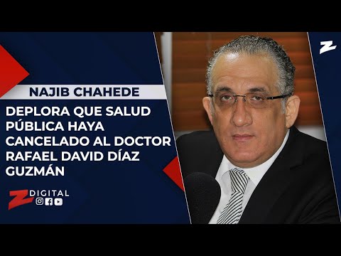 Najib Chahede deplora que Salud Pública haya cancelado al doctor Rafael David Díaz Guzmán