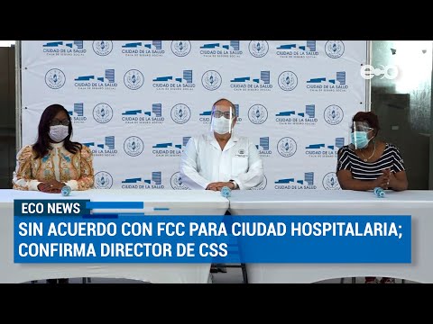 Sin acuerdo con FCC para Ciudad Hospitalaria, confirmó director de CSS | ECO News