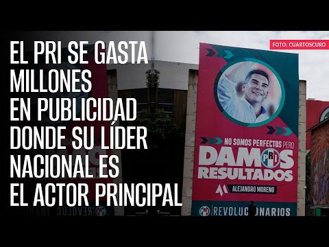 El PRI se gasta millones en publicidad donde su líder nacional es el actor principal