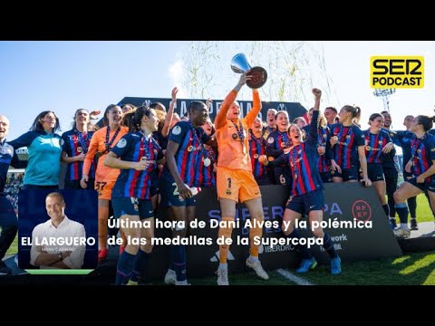 El Larguero | Última hora de Dani Alves y la polémica de las medallas de la Supercopa