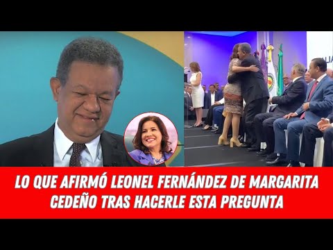 LO QUE AFIRMÓ LEONEL FERNÁNDEZ DE MARGARITA CEDEÑO TRAS HACERLE ESTA PREGUNTA