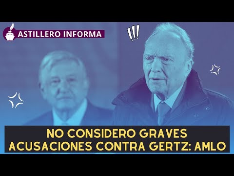 #AstilleroInforma|“La política no es maniquea, no es de buenos y malos, no es así”: AMLO sobre Gertz