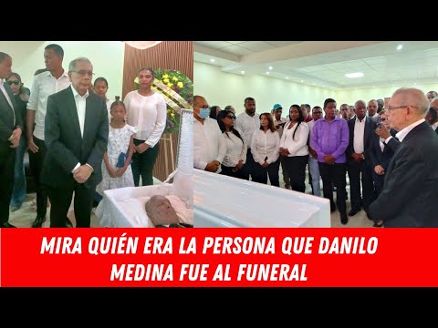 MIRA QUIÉN ERA LA PERSONA QUE DANILO MEDINA FUE AL FUNERAL