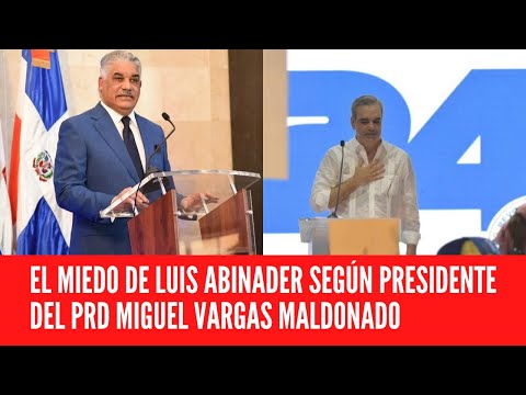 EL MIEDO DE LUIS ABINADER SEGÚN PRESIDENTE DEL PRD MIGUEL VARGAS MALDONADO
