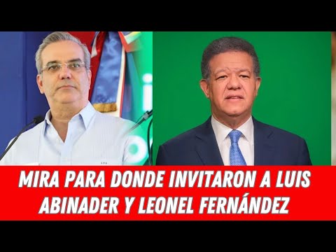 MIRA PARA DONDE INVITARON A LUIS ABINADER Y LEONEL FERNÁNDEZ