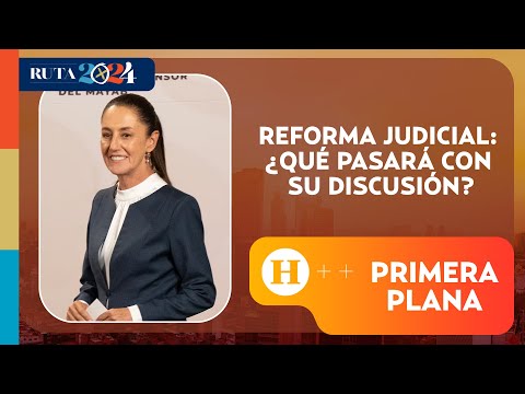 Reforma Judicial: ¿Qué pasará con su discusión? | Primera Plana