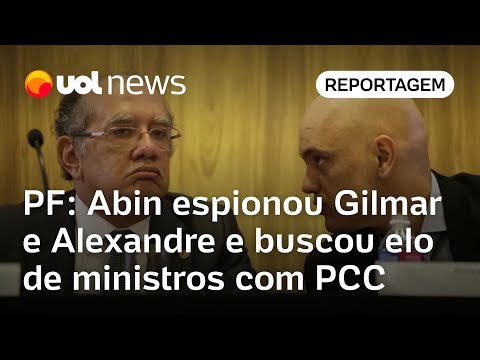 Abin espionou Gilmar e Moraes e buscou elo dos dois com PCC, diz PF