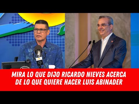 MIRA LO QUE DIJO RICARDO NIEVES ACERCA DE LO QUE QUIERE HACER LUIS ABINADER